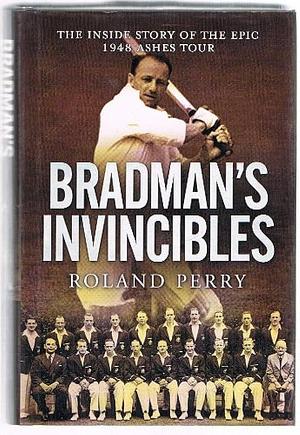 Bradman's Invincibles: The Inside Story of the Epic 1948 Ashes Tour by Roland Perry