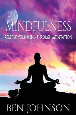 Mindfulness: Stress- Relieve Your Mind Using Meditation by Ben Johnson
