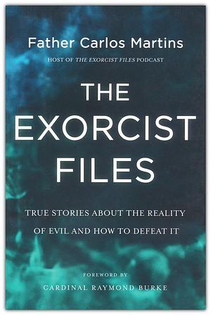 The Exorcist Files: True Stories about the Reality of Evil and How to Defeat It by FATHER CARLOS. MARTINS