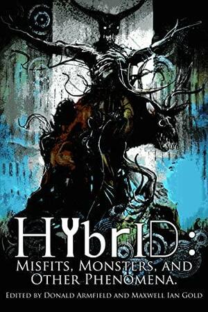 Hybrid: Misfits, Monsters and Other Phenomena by Nicole Givens Kurtz, D. Harlan Wilson, Michael Knost, John Claude Smith, Linda D. Addison, Michael Bailey, Alicia Hilton, Jamal Hodge, Philip Fracassi, Alessandro Manzetti, Donald Armfield, Chris McAuley, Cindy O’Quinn, Bruce Boston, Geneve Flynn, Romie Stott, Marge Simon, Lee Murray, Maxwell I. Gold, Jeffrey Thomas, John Palisano, Angela Yuriko Smith