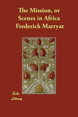 The Mission, or Scenes in Africa by Captain Frederick Marryat, Frederick Marryat