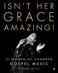 Isn't Her Grace Amazing!: The Women Who Changed Gospel Music by Cheryl Wills