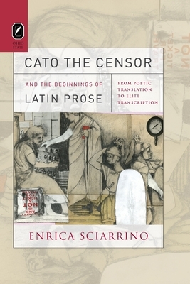 Cato the Censor and the Beginnings of Latin Prose: From Poetic Translation to Elite Transcription by Enrica Sciarrino