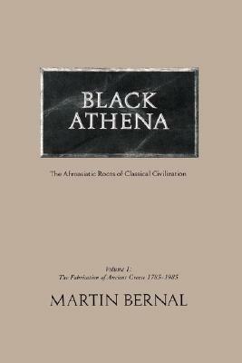 Black Athena: Afroasiatic Roots of Classical Civilization, Vol. 1: The Fabrication of Ancient Greece, 1785-1985 by Martin Bernal