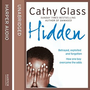 Hidden: Betrayed, Exploited and Forgotten. How One Boy Overcame the Odds. by Cathy Glass
