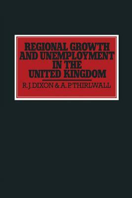 Regional Growth and Unemployment in the United Kingdom by A. P. Thirlwall, Robert John Dixon