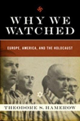 Why We Watched: Europe, America, and the Holocaust by Theodore S. Hamerow