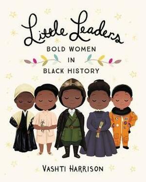 Little Leaders: Bold Women in Black History by Vashti Harrison