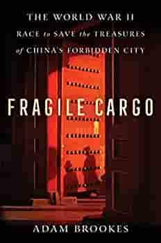 Fragile Cargo: The World War II Race to Save the Treasures of China's Forbidden City by Adam Brookes