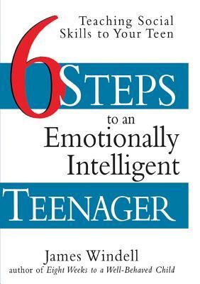 Six Steps to an Emotionally Intelligent Teenager: Teaching Social Skills to Your Teen by James Windell