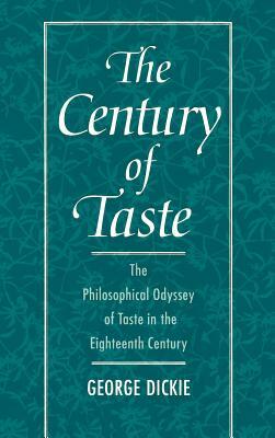 The Century of Taste: The Philosophical Odyssey of Taste in the Eighteenth Century by George Dickie