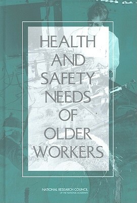 Health and Safety Needs of Older Workers by Institute of Medicine, Division of Behavioral and Social Scienc, National Research Council