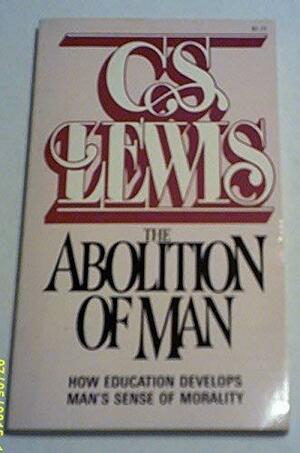 The Abolition of Man, Or, Reflections on Education with Special Reference to the Teaching of English in the Upper Forms of Schools by C.S. Lewis