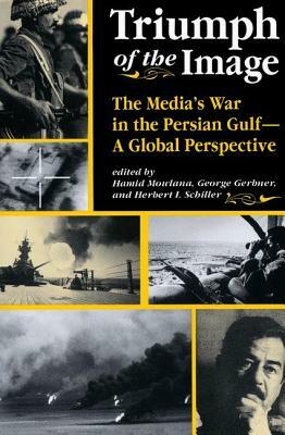 Triumph of the Image: The Media's War in the Persian Gulf, a Global Perspective by Hamid Mowlana, George Gerbner, Herbert Schiller