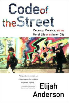 Code of the Street: Decency, Violence, and the Moral Life of the Inner City by Elijah Anderson