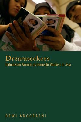 Dreamseekers: Indonesian Women as Domestic Workers in Asia by Dewi Anggraeni