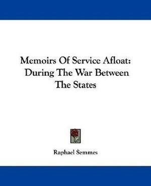 Memoirs of Service Afloat: During the War Between the States by Raphael Semmes