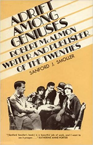 Adrift Among Geniuses: Robert McAlmon, Writer and Publisher of the Twenties by Sanford J. Smoller