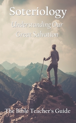 Soteriology: Understanding Our Great Salvation by Gregory Brown