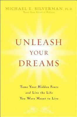 Unleash Your Dreams: Tame Your Hidden Fears and Live the Life You Were Meant to Live by Michael E. Silverman