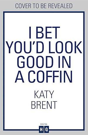 I Bet You'd Look Good in a Coffin: The deliciously dark, hilariously twisted new thriller for 2025 from the bestselling author of How to Kill Men and Get Away With It! by Katy Brent, Katy Brent