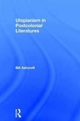 Utopianism in Postcolonial Literatures by Bill Ashcroft