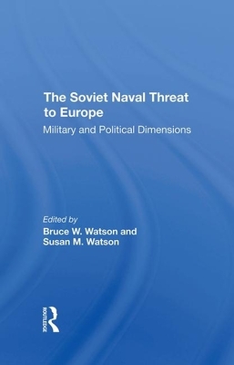 The Soviet Naval Threat to Europe: Military and Political Dimensions by Susan M. Watson, Bruce W. Watson