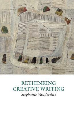 Rethinking Creative Writing in Higher Education by Stephanie Vanderslice