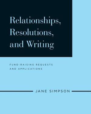 Relationships, Resolutions, and Writing: Fund-Raising Requests and Applications by Jane Simpson