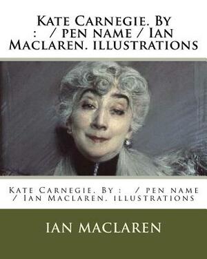 Kate Carnegie. By: / pen name / Ian Maclaren. illustrations by Ian Maclaren