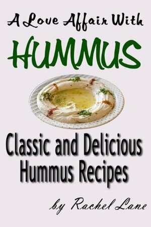 A Love Affair With Hummus: Classic and Delicious Hummus Recipes by Rachel Lane