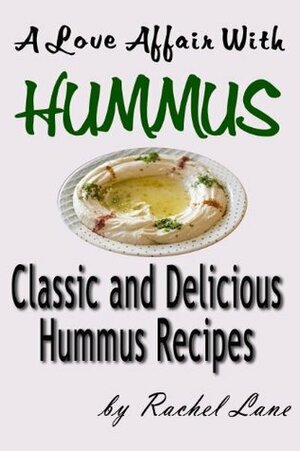 A Love Affair With Hummus: Classic and Delicious Hummus Recipes by Rachel Lane