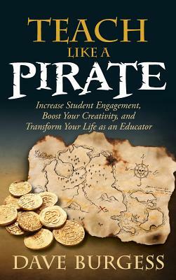 Teach Like a Pirate: Increase Student Engagement, Boost Your Creativity, and Transform Your Life as an Educator by Dave Burgess