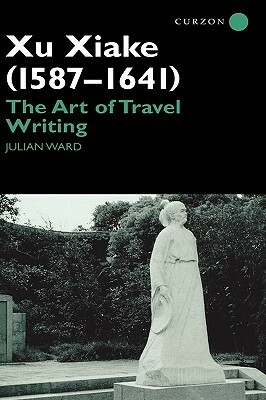 Xu Xiake (1586-1641): The Art of Travel Writing by Julian Ward