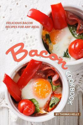 Bacon Cookbook: Delicious Bacon Recipes for Any Meal by Thomas Kelly