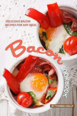 Bacon Cookbook: Delicious Bacon Recipes for Any Meal by Thomas Kelly