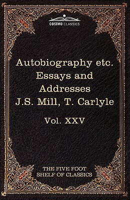 Autobiography of J.S. Mill & on Liberty; Characteristics, Inaugural Address at Edinburgh & Sir Walter Scott: The Five Foot Classics, Vol. XXV (in 51 V by John Stuart Mill, Thomas Carlyle
