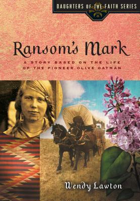 Ransom's Mark: A Story Based on the Life of the Pioneer Olive Oatman by Wendy Lawton