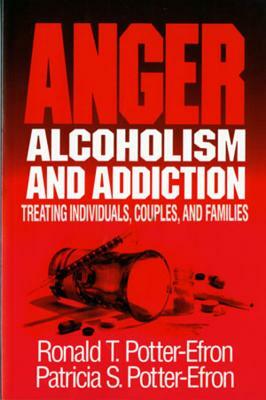 Anger, Alcoholism, and Addiction: Treating Individuals, Couples, and Families by Patricia S. Potter-Efron, Ronald T. Potter-Efron