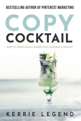 Copy Cocktail: How to Write Yummy Words that Convert & Delight by Kerrie Legend