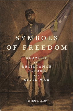 Symbols of Freedom: Slavery and Resistance Before the Civil War by Matthew J. Clavin