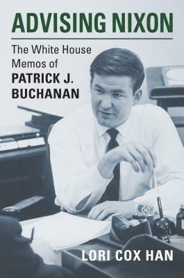 Advising Nixon: The White House Memos of Patrick J. Buchanan by Lori Cox Han