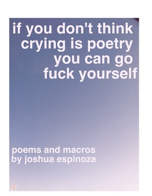 If You Dont Think Crying Is Poetry You Can Go Fuck Yourself by Joshua Jennifer Espinoza