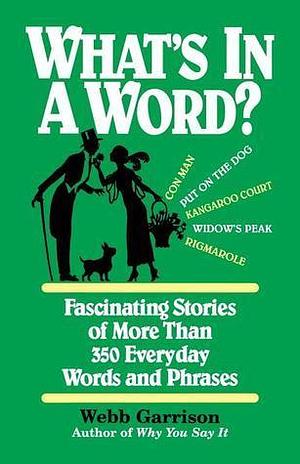 What's in a Word: Fascinating Stories of More Than 350 Everyday Words and Phrases by Webb B. Garrison, Webb B. Garrison