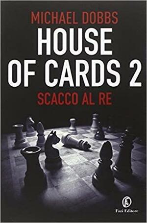 House of Cards 2: Scacco al Re by Michael Dobbs