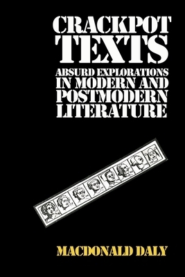 Crackpot Texts: Absurd Explorations in Modern and Postmodern Literature by MacDonald Daly