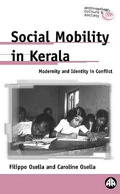 Social Mobility in Kerala: Modernity and Identity in Conflict by Caroline Osella, Filippo Osella