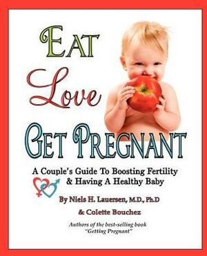 Eat, Love, Get Pregnant: A Couple's Guide To Boosting Fertility & Having A Healthy Baby by Niels H. Lauersen, Colette Bouchez