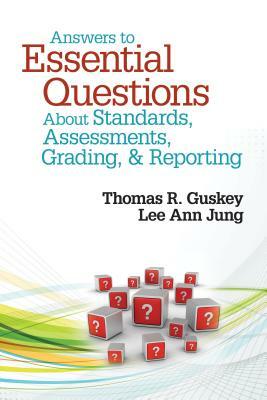 Answers to Essential Questions about Standards, Assessments, Grading, & Reporting by Thomas R. Guskey, Lee Ann Jung