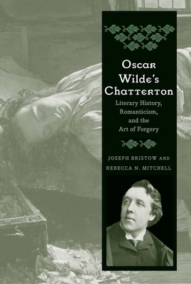 Oscar Wilde's Chatterton: Literary History, Romanticism, and the Art of Forgery by Rebecca N. Mitchell, Joseph Bristow